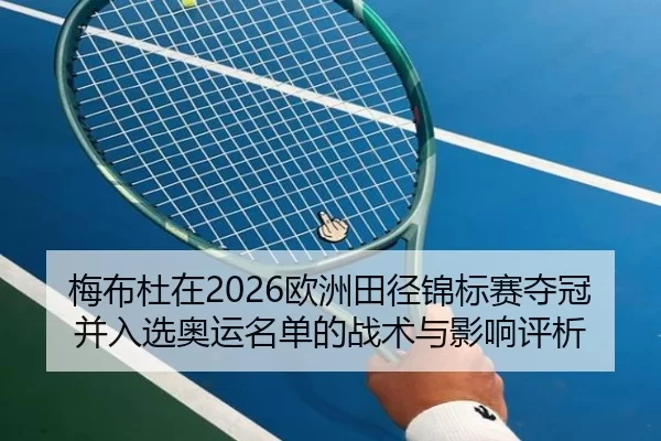 梅布杜在2026欧洲田径锦标赛夺冠并入选奥运名单的战术与影响评析