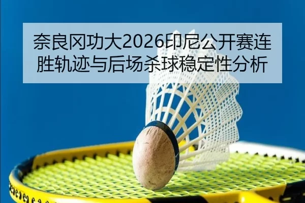 奈良冈功大2026印尼公开赛连胜轨迹与后场杀球稳定性分析